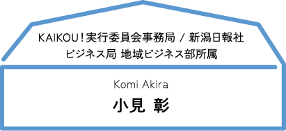 KAIKOU！実行委員会事務局 / 新潟日報社ビジネス局 地域ビジネス部所属 小見 彰